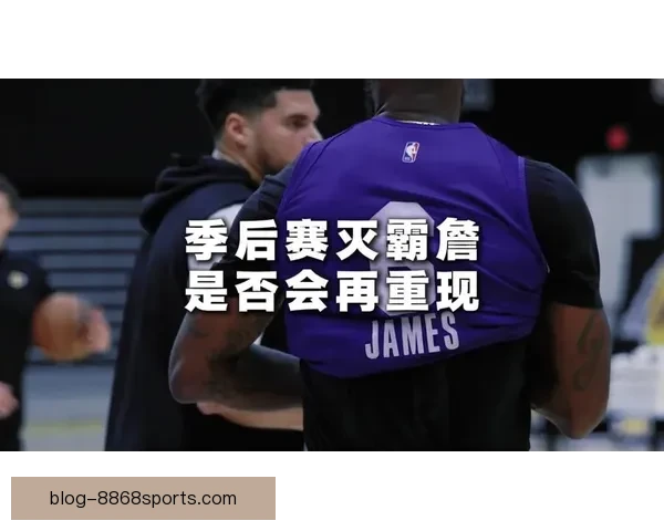 湖人詹姆斯伤势最新更新球队备战季后赛形势分析