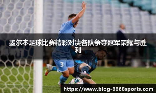 墨尔本足球比赛精彩对决各队争夺冠军荣耀与胜利