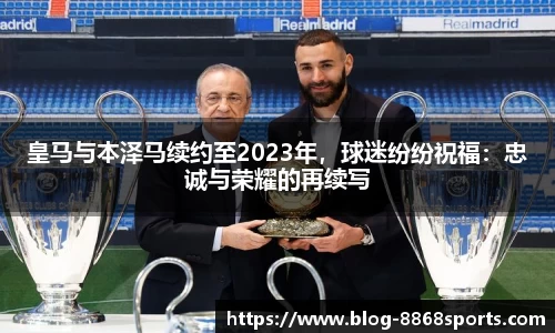 皇马与本泽马续约至2023年，球迷纷纷祝福：忠诚与荣耀的再续写