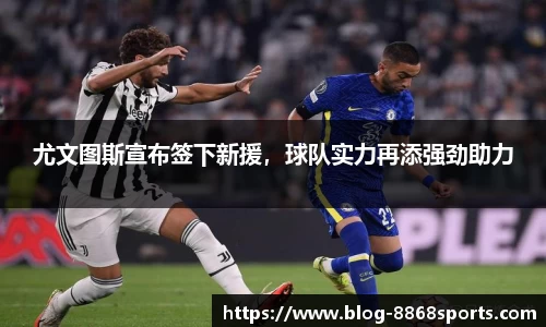 尤文图斯宣布签下新援，球队实力再添强劲助力