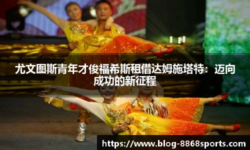 尤文图斯青年才俊福希斯租借达姆施塔特：迈向成功的新征程