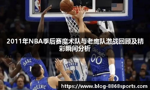 2011年NBA季后赛魔术队与老鹰队激战回顾及精彩瞬间分析