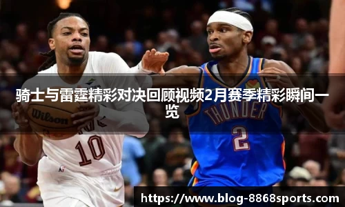 骑士与雷霆精彩对决回顾视频2月赛季精彩瞬间一览