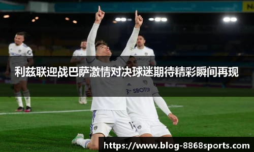 利兹联迎战巴萨激情对决球迷期待精彩瞬间再现
