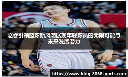 赵睿引领篮球新风潮展现年轻球员的无限可能与未来发展潜力