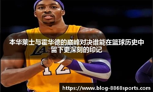 本华莱士与霍华德的巅峰对决谁能在篮球历史中留下更深刻的印记