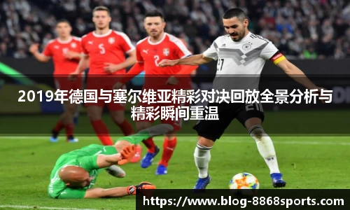 2019年德国与塞尔维亚精彩对决回放全景分析与精彩瞬间重温