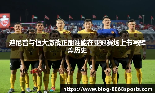 迪尼普与恒大激战正酣谁能在亚冠赛场上书写辉煌历史