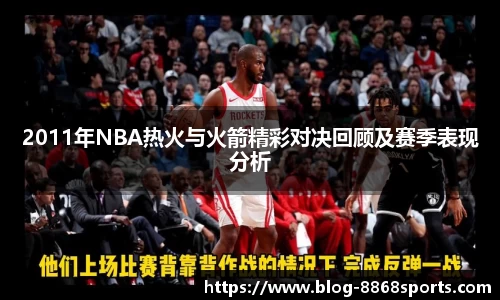 2011年NBA热火与火箭精彩对决回顾及赛季表现分析
