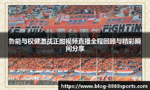 鲁能与权健激战正酣视频直播全程回顾与精彩瞬间分享