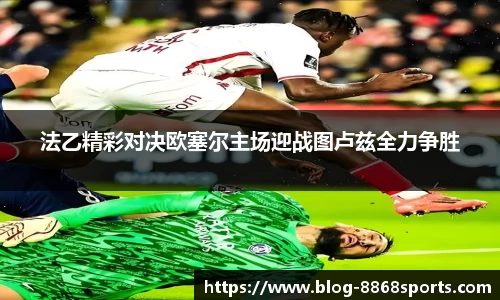 法乙精彩对决欧塞尔主场迎战图卢兹全力争胜