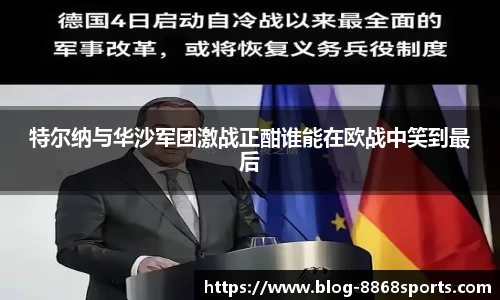 特尔纳与华沙军团激战正酣谁能在欧战中笑到最后