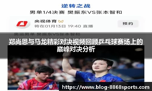 郑尚恩与马龙精彩对决视频回顾乒乓球赛场上的巅峰对决分析