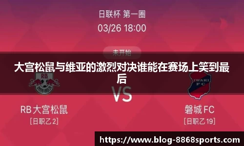 大宫松鼠与维亚的激烈对决谁能在赛场上笑到最后
