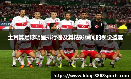土耳其足球明星排行榜及其精彩瞬间的视觉盛宴