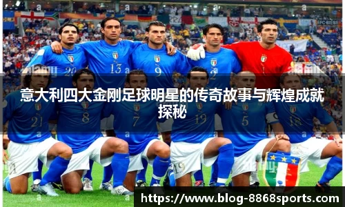 意大利四大金刚足球明星的传奇故事与辉煌成就探秘