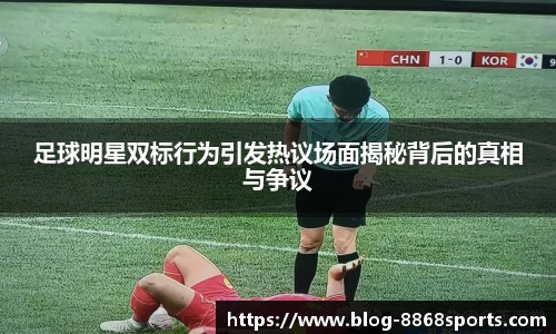 足球明星双标行为引发热议场面揭秘背后的真相与争议