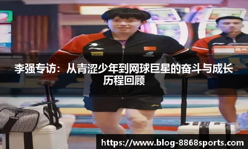 李强专访：从青涩少年到网球巨星的奋斗与成长历程回顾